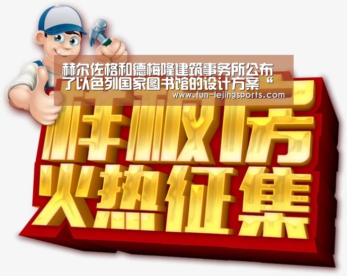 赫尔佐格和德梅隆建筑事务所公布了以色列国家图书馆的设计方案“乐竟体育登录”(图2) 乐竟体育登录