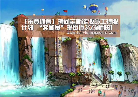 【乐竟体育】拷问宝新能源员工持股计划 “奖励金”提取近3亿盈利却越来越少(图4) 乐竟体育官方