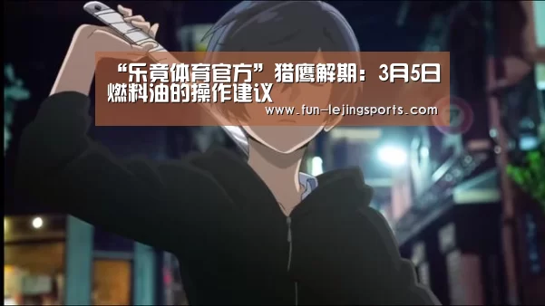 “乐竟体育官方”猎鹰解期:3月5日燃料油的操作建议(图1) 乐竟体育登录