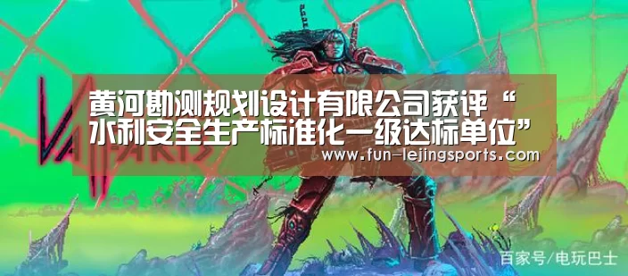 黄河勘测规划设计有限公司获评“水利安全生产标准化一级达标单位”_乐竟平台(图2) 乐竟体育登录