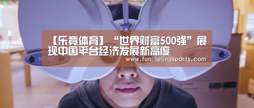 【乐竟体育】“世界财富500强”展现中国平台经济发展新高度(图2) 乐竟体育