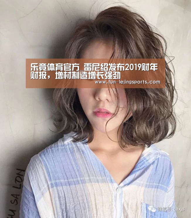 乐竟体育官方_雷尼绍发布2019财年财报,增材制造增长强劲(图3) 乐竟体育官方